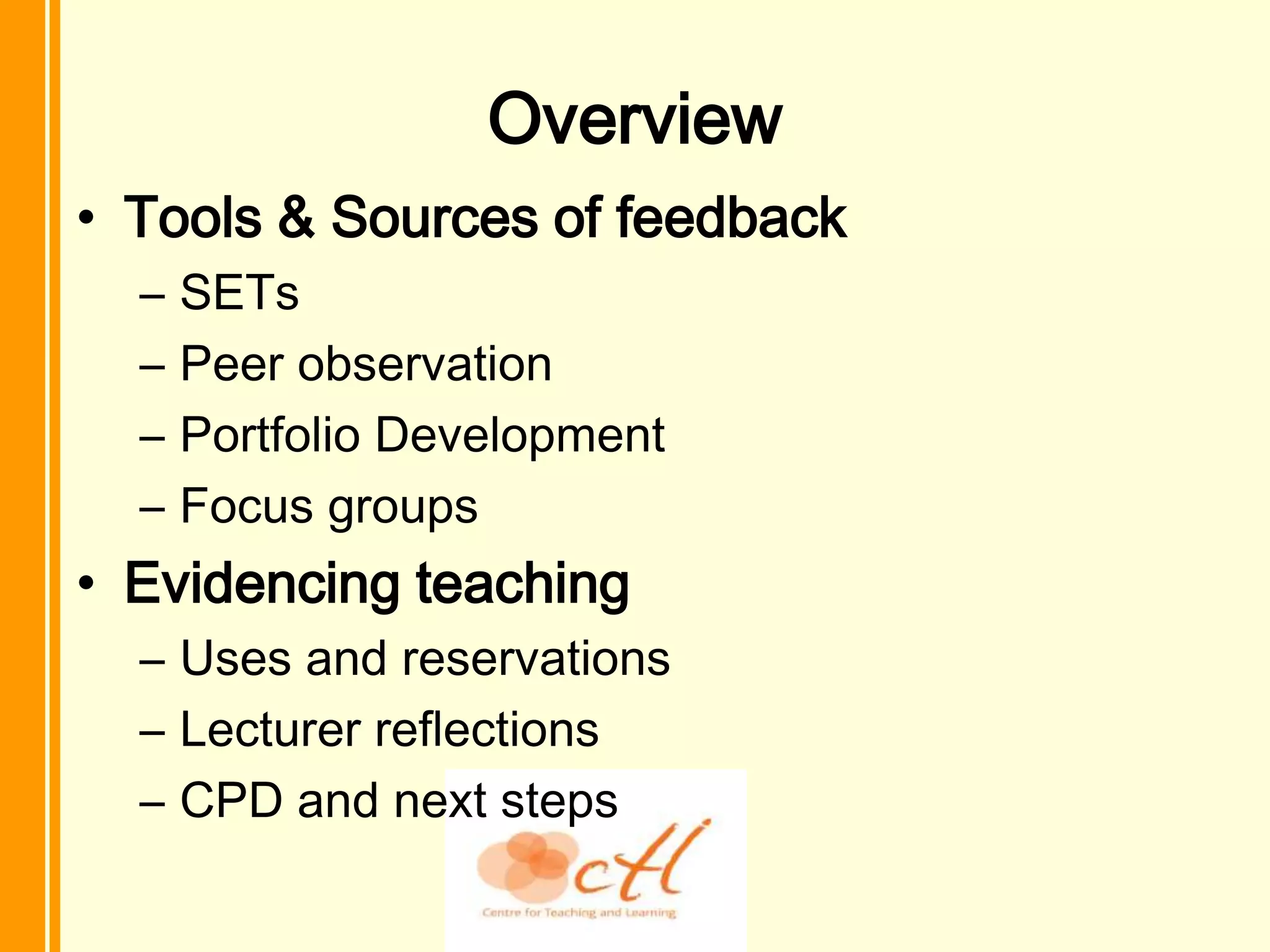 Overview
• Tools & Sources of feedback
  –   SETs
  –   Peer observation
  –   Portfolio Development
  –   Focus groups
• Evidencing teaching
  – Uses and reservations
  – Lecturer reflections
  – CPD and next steps
 