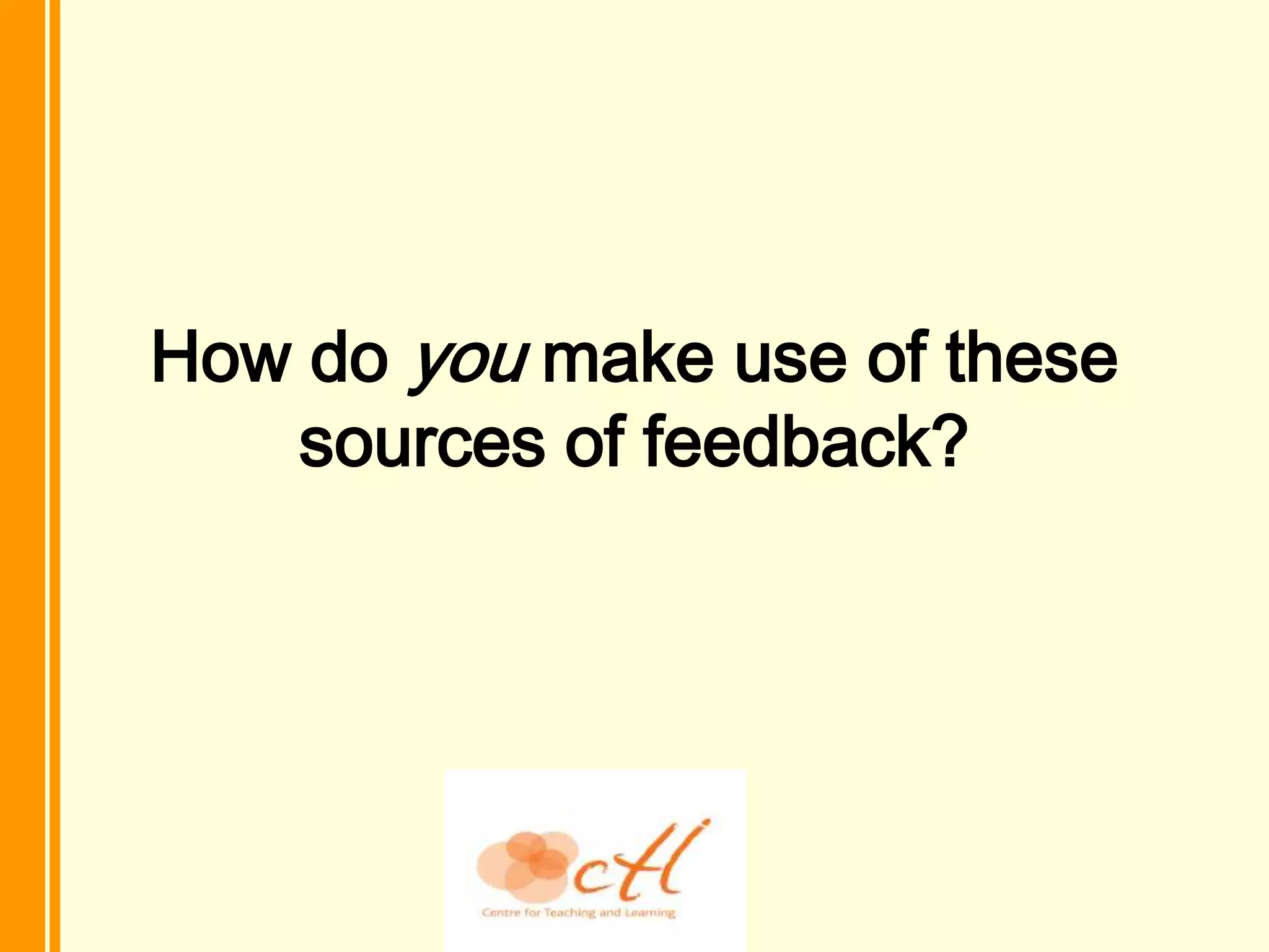 How do you make use of these
   sources of feedback?
 