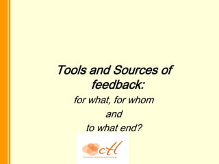 Tools and Sources of
      feedback:
   for what, for whom
          and
      to what end?
 