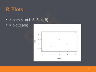R Plots
• > cars <- c(1, 3, 6, 4, 9)
• > plot(cars)
23
 