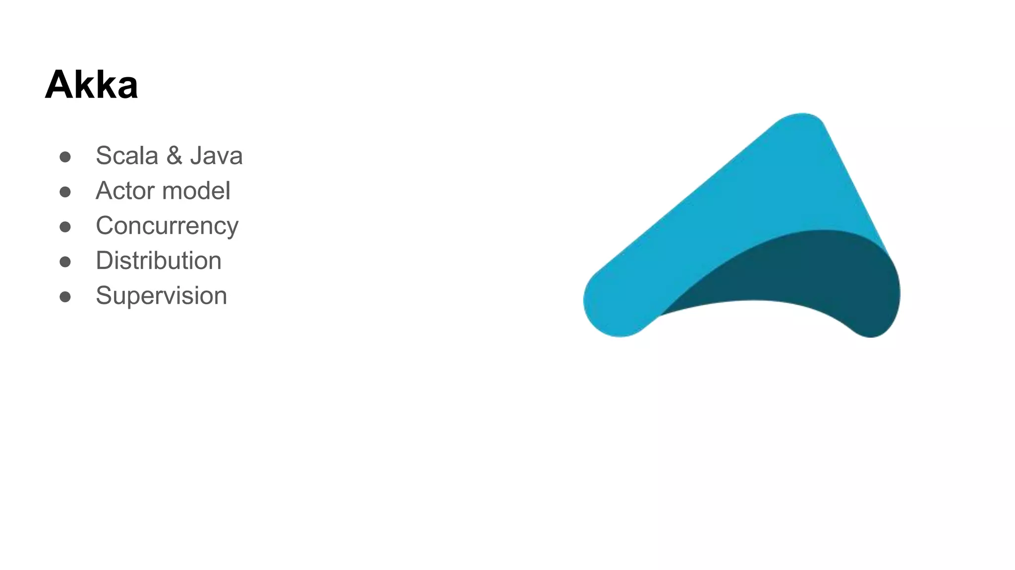 Akka
● Scala & Java
● Actor model
● Concurrency
● Distribution
● Supervision
 