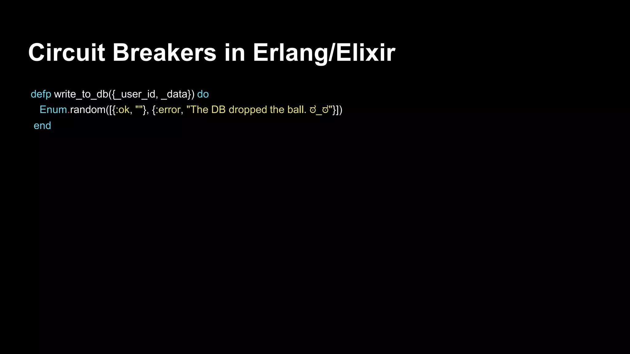 Circuit Breakers in Erlang/Elixir
defp write_to_db({_user_id, _data}) do
Enum.random([{:ok, ""}, {:error, "The DB dropped the ball. ಠ_ಠ"}])
end
 