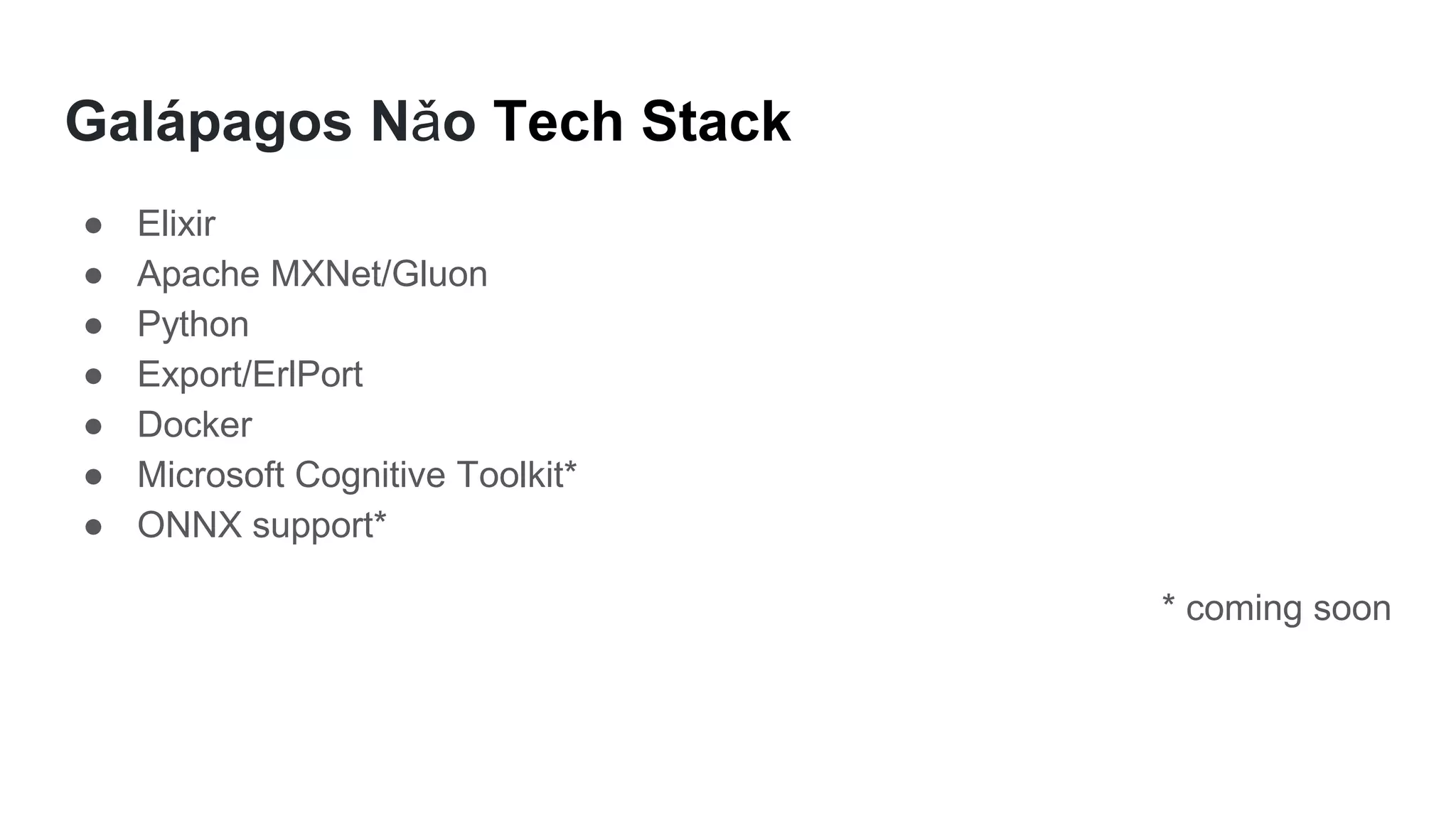 Galápagos Nǎo Tech Stack
● Elixir
● Apache MXNet/Gluon
● Python
● Export/ErlPort
● Docker
● Microsoft Cognitive Toolkit*
● ONNX support*
* coming soon
 