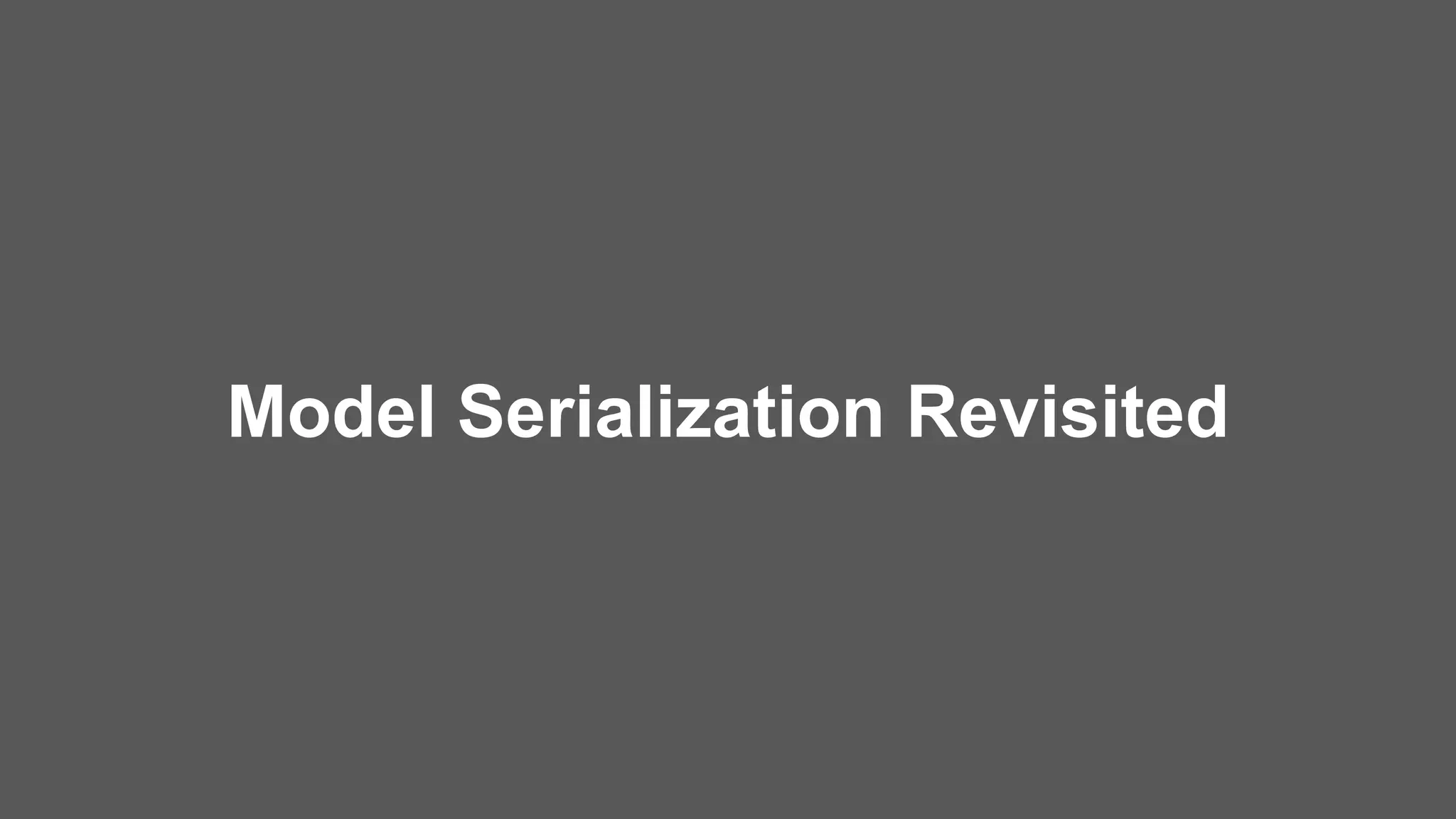 Model Serialization Revisited
 