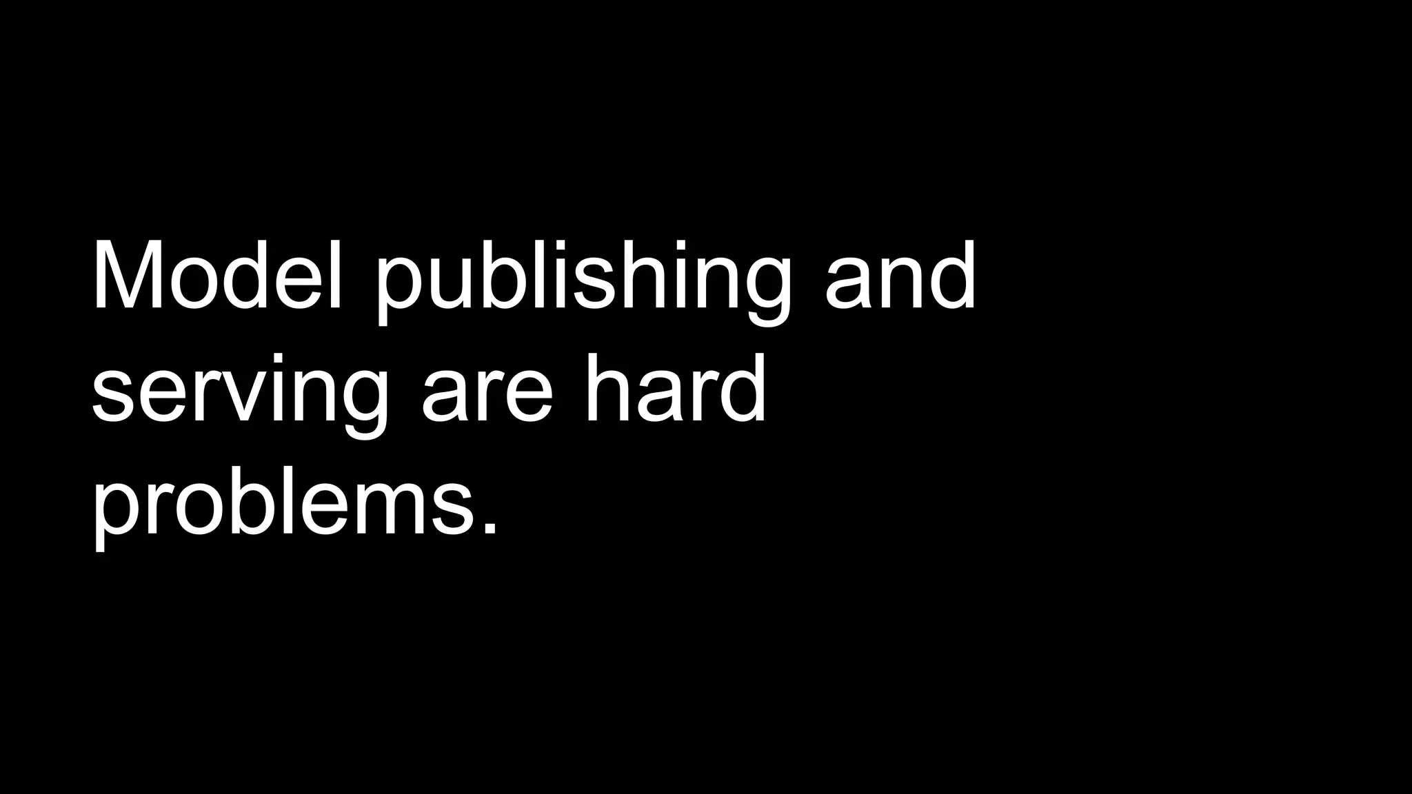 Model publishing and
serving are hard
problems.
 