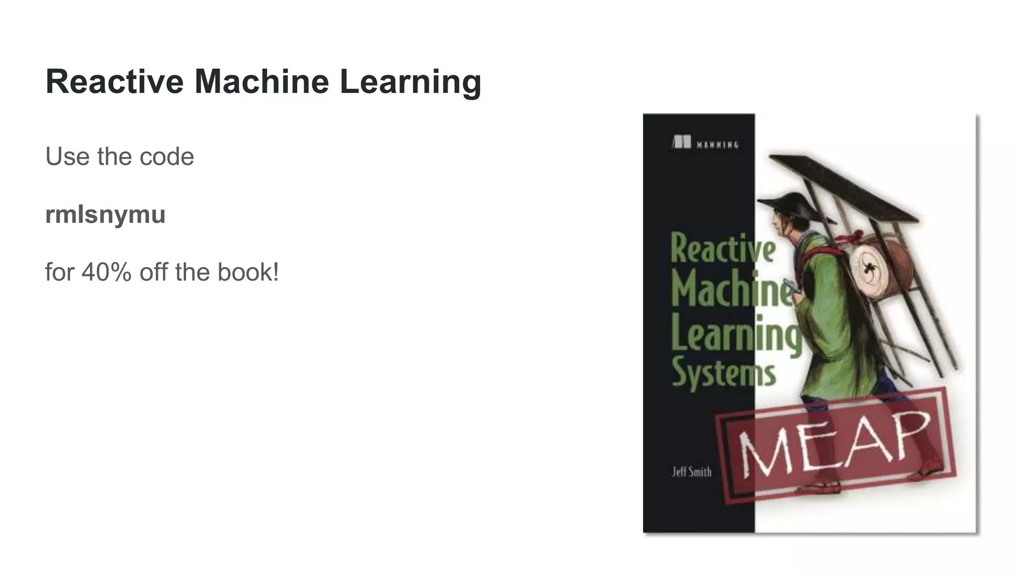 Reactive Machine Learning
Use the code
rmlsnymu
for 40% off the book!
 