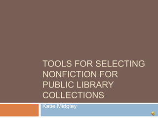 TOOLS FOR SELECTING
NONFICTION FOR
PUBLIC LIBRARY
COLLECTIONS
Katie Midgley
 