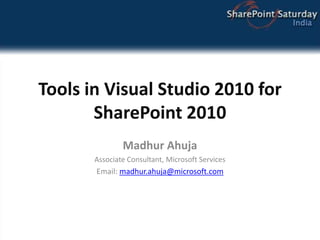 Tools in Visual Studio 2010 for SharePoint 2010 Madhur Ahuja Associate Consultant, Microsoft Services Email: madhur.ahuja@microsoft.com 