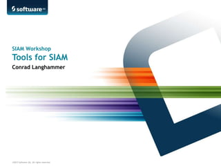 ©2013 Software AG. All rights reserved.
SIAM Workshop
Tools for SIAM
Conrad Langhammer
 