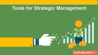 Tools for Strategic Management
JYOTI MAURYA
 