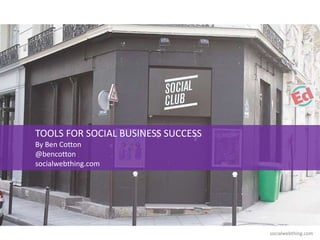 socialwebthing.com
TOOLS FOR SOCIAL BUSINESS SUCCESS
By Ben Cotton
@bencotton
socialwebthing.com
 