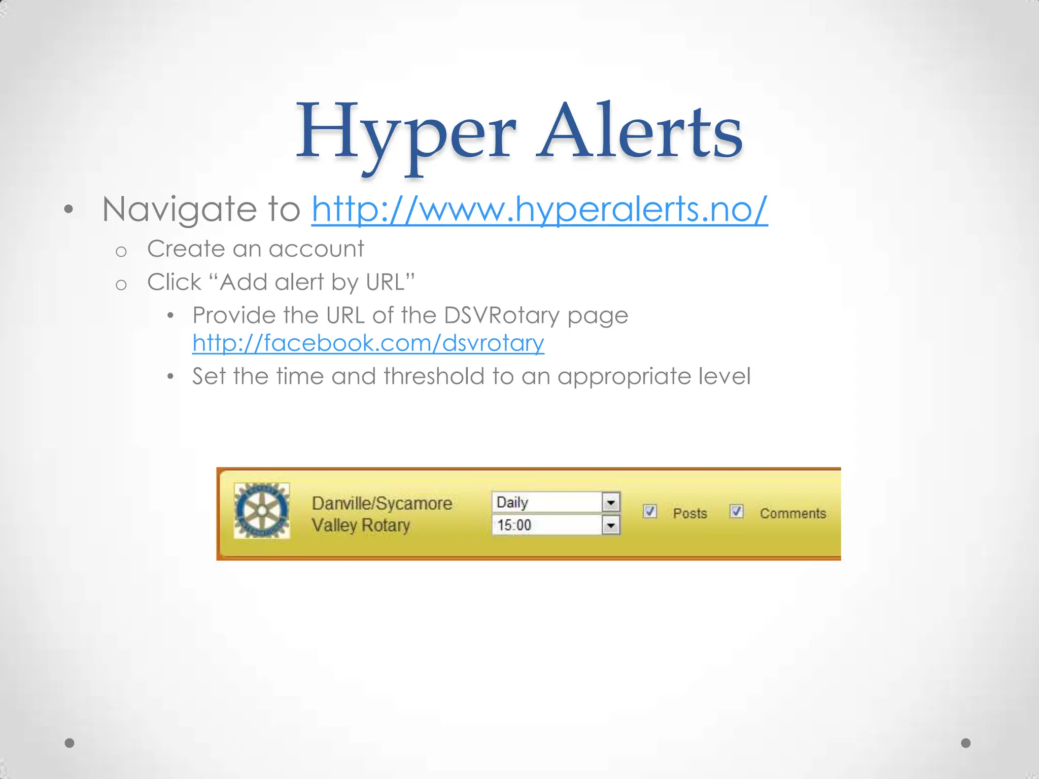Hyper AlertsNavigate to http://www.hyperalerts.no/Create an accountClick “Add alert by URL”Provide the URL of the DSVRotary page http://facebook.com/dsvrotarySet the time and threshold to an appropriate level