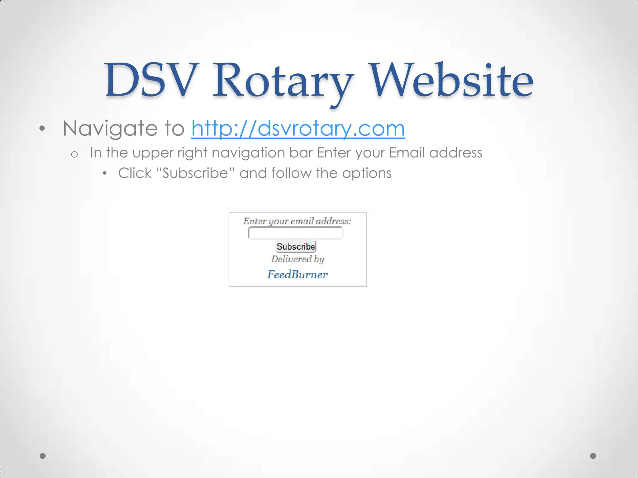 DSV Rotary WebsiteNavigate to http://dsvrotary.comIn the upper right navigation bar Enter your Email addressClick “Subscribe” and follow the options