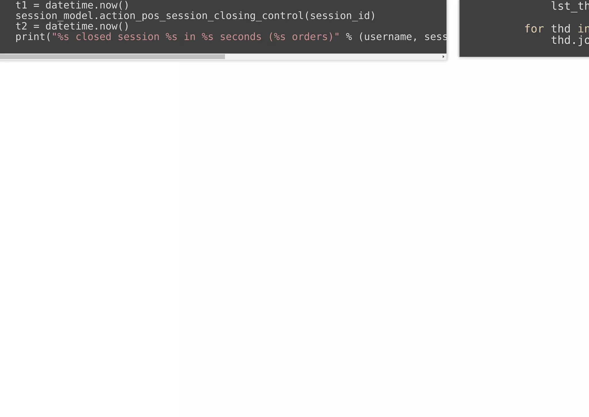 t1 = datetime.now()
session_model.action_pos_session_closing_control(session_id)
t2 = datetime.now()
print("%s closed session %s in %s seconds (%s orders)" % (username, sess
lst_th
for thd in
thd.jo
 