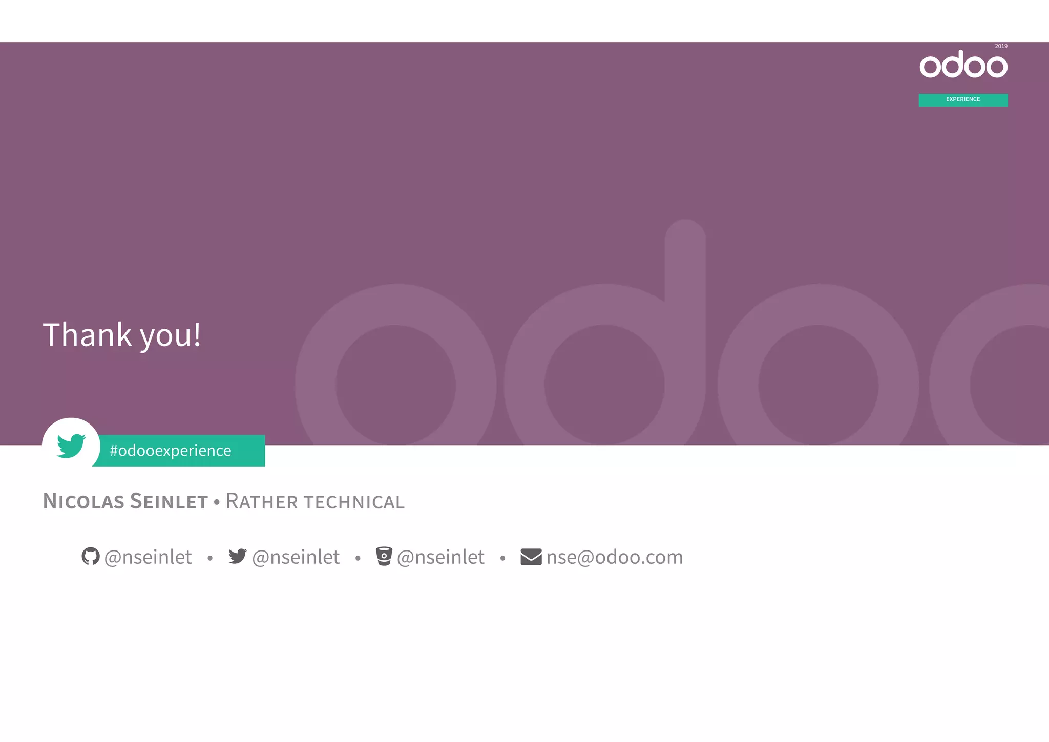 N S • R
EXPERIENCE
2019
Thank you!
 @nseinlet •  @nseinlet •  @nseinlet •  nse@odoo.com
#odooexperience
 