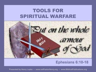 TOOLS FOR
SPIRITUAL WARFARE
Ephesians 6:10-18
Presented by Henry Lepke ~ www.netPastorHenry.org ~ www.BiblicalPublications.org
 
