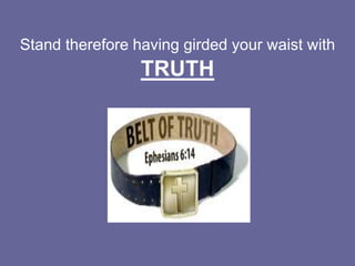 Stand therefore having girded your waist with
TRUTH
 