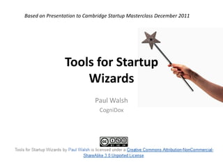 Based on Presentation to Cambridge Startup Masterclass December 2011




                Tools for Startup
                    Wizards
                             Paul Walsh
                              CogniDox
 