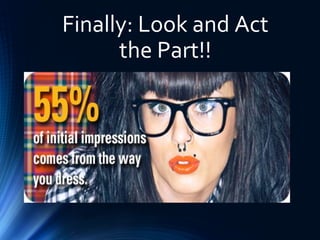 Finally: Look and Act
the Part!!
 