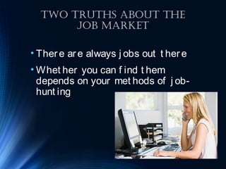 Two TruThs AbouT The
Job MArkeT
• There are always j obs out t here
• Whet her you can f ind t hem
depends on your met hods of j ob-
hunt ing
 