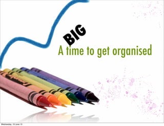 BIG
A time to get organised
 