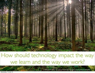 How should technology impact the way
we learn and the way we work?
cc licensed ( BY NC SA ) ﬂickr photo by fatboyke (Luc): http://ﬂickr.com/photos/fatboyke/2984569992/
 