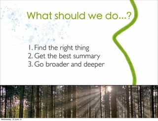 1. Find the right thing
2. Get the best summary
3. Go broader and deeper
What should we do...?
 