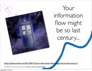 cc licensed ( BY ) ﬂickr photo by Louise Docker: http://ﬂickr.com/photos/aussiegall/316350537/
Your
information
ﬂow might
be so last
century...
http://judyoconnell.com/2013/06/17/your-information-ﬂow-might-be-so-last-century/
 