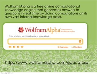Wolfram|Alpha is a free online computational
knowledge engine that generates answers to
questions in real time by doing computations on its
own vast internal knowledge base.
http://www.wolframalpha.com/educators/
 