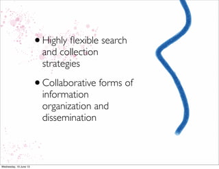 •Highly ﬂexible search
and collection
strategies
•Collaborative forms of
information
organization and
dissemination
 