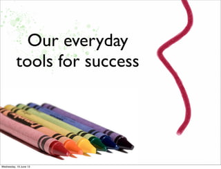 Our everyday
tools for success
 
