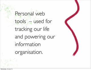 Personal web
tools – used for
tracking our life
and powering our
information
organisation.
 