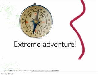 Extreme adventure!
cc licensed ( BY ) ﬂickr photo by Theresa Thompson: http://ﬂickr.com/photos/theresasthompson/7163227255/
 