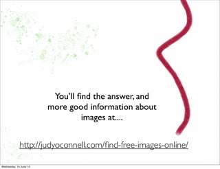 You’ll ﬁnd the answer, and
more good information about
images at....
http://judyoconnell.com/ﬁnd-free-images-online/
 