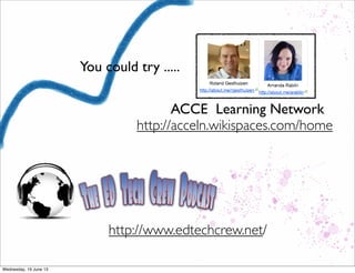 You could try .....
ACCE Learning Network
http://acceln.wikispaces.com/home
http://www.edtechcrew.net/
 