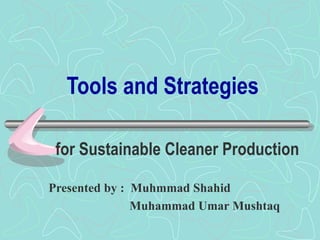 Tools and Strategies
for Sustainable Cleaner Production
Presented by : Muhmmad Shahid
Muhammad Umar Mushtaq
 