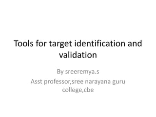 Tools for target identification and
validation
By sreeremya.s
Asst professor,sree narayana guru
college,cbe
 