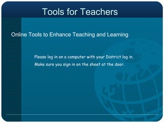 Tools for Teachers Online Tools to Enhance Teaching and Learning Please log in on a computer with your District log in. Make sure you sign in on the sheet at the door. 