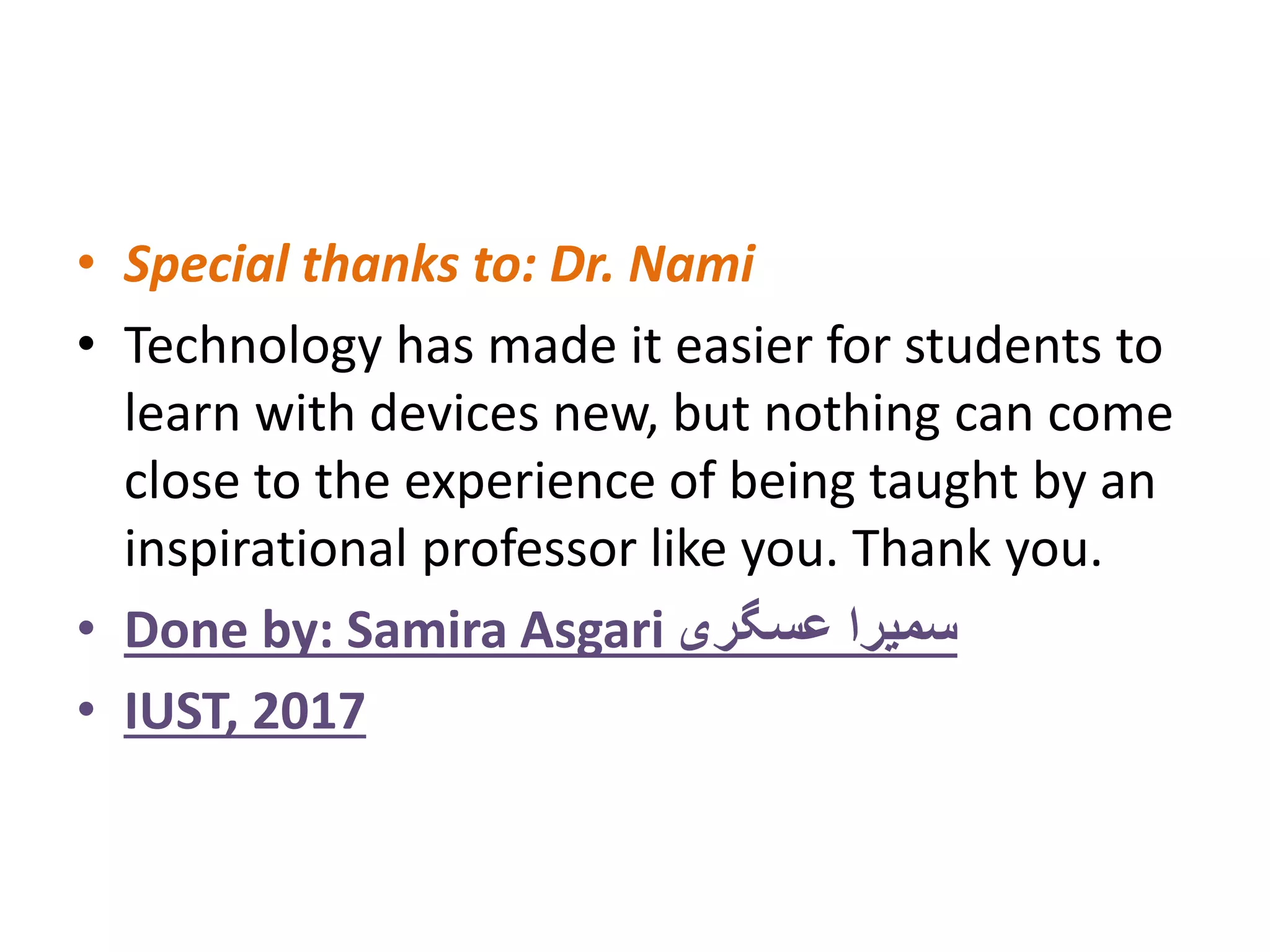 • Special thanks to: Dr. Nami
• Technology has made it easier for students to
learn with devices new, but nothing can come
close to the experience of being taught by an
inspirational professor like you. Thank you.
• Done by: Samira Asgari ‫عسگری‬ ‫سمیرا‬
• IUST, 2017
 