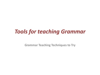 Tools for teaching Grammar
Grammar Teaching Techniques to Try
 