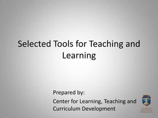 Selected Tools for Teaching and
Learning
Prepared by:
Center for Learning, Teaching and
Curriculum Development
 