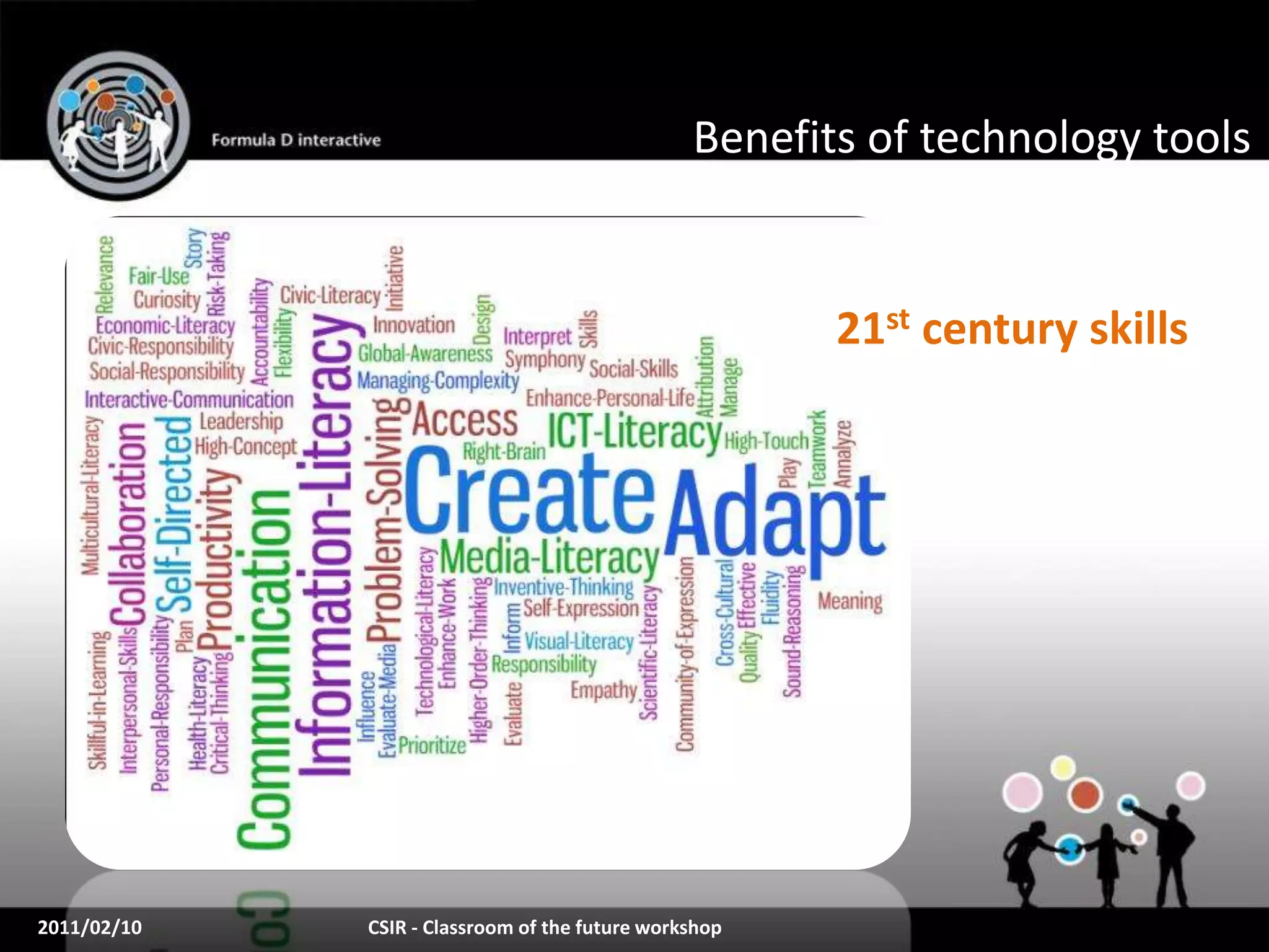 Benefits of technology tools


         Technology builds 21st century skills st century skills
                                            21




2011/02/10          CSIR - Classroom of the future workshop
 