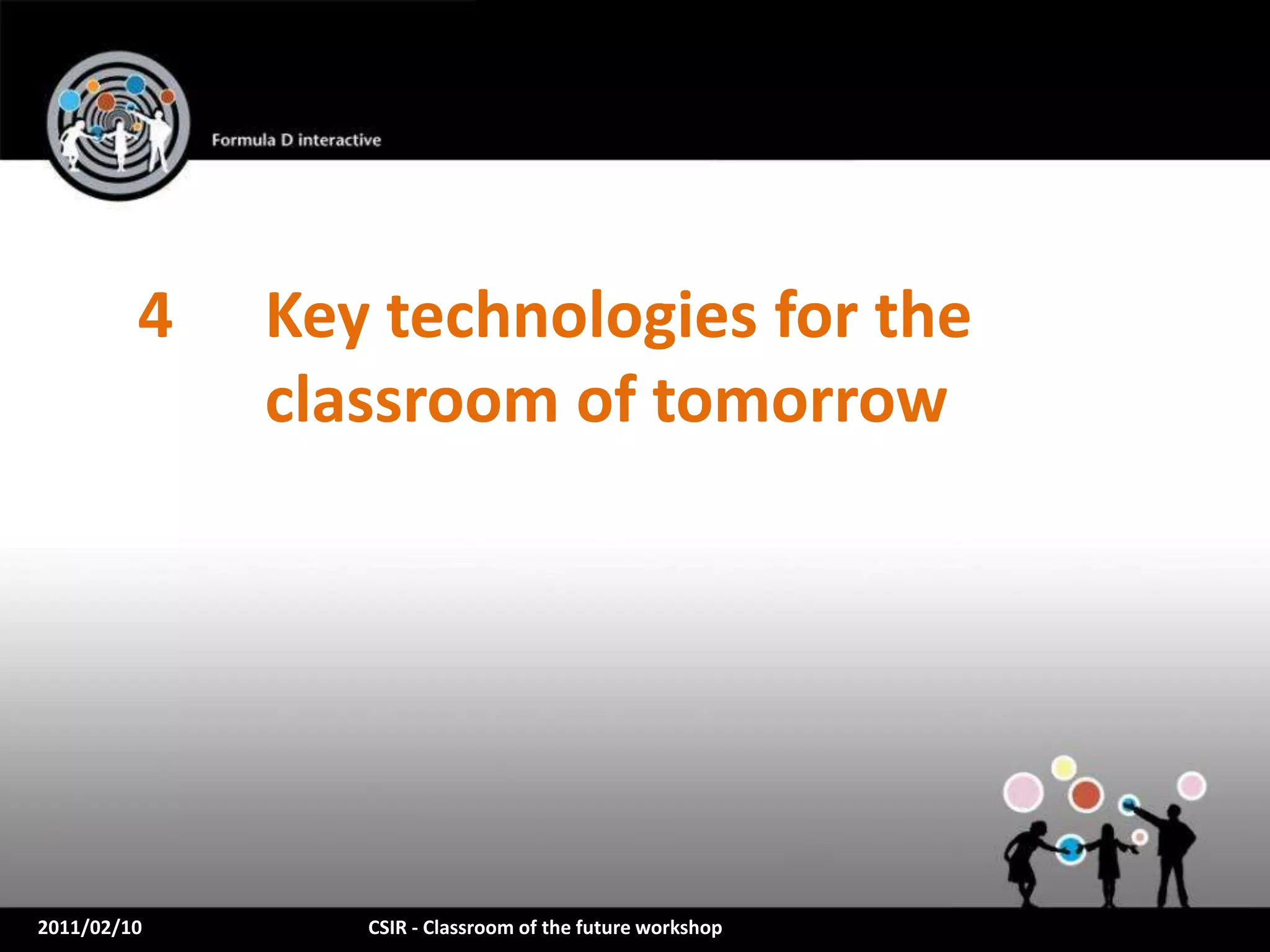 4   Key technologies for the
             classroom of tomorrow




2011/02/10      CSIR - Classroom of the future workshop
 