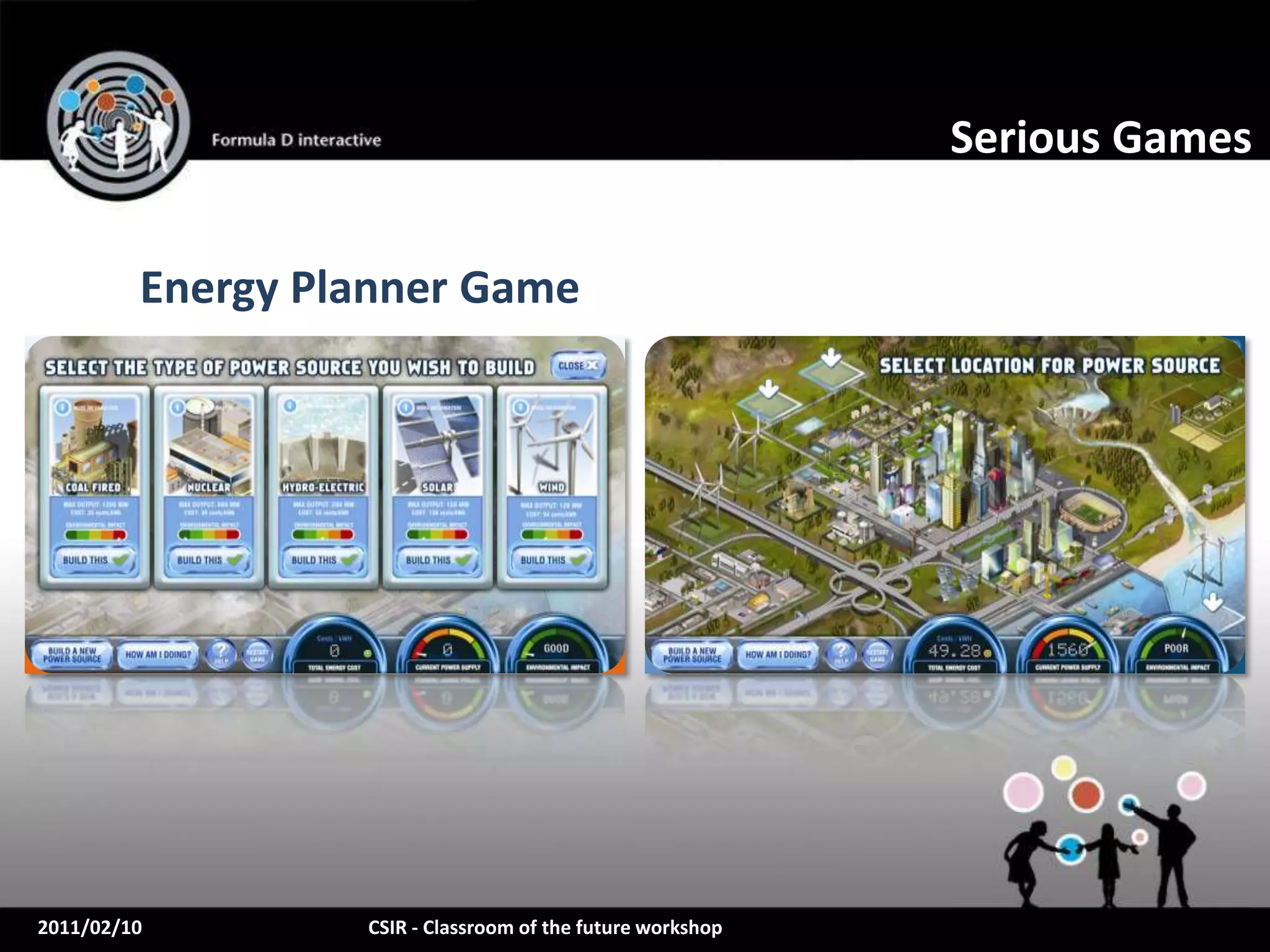 Serious Games


         Energy Planner Game




2011/02/10        CSIR - Classroom of the future workshop
 