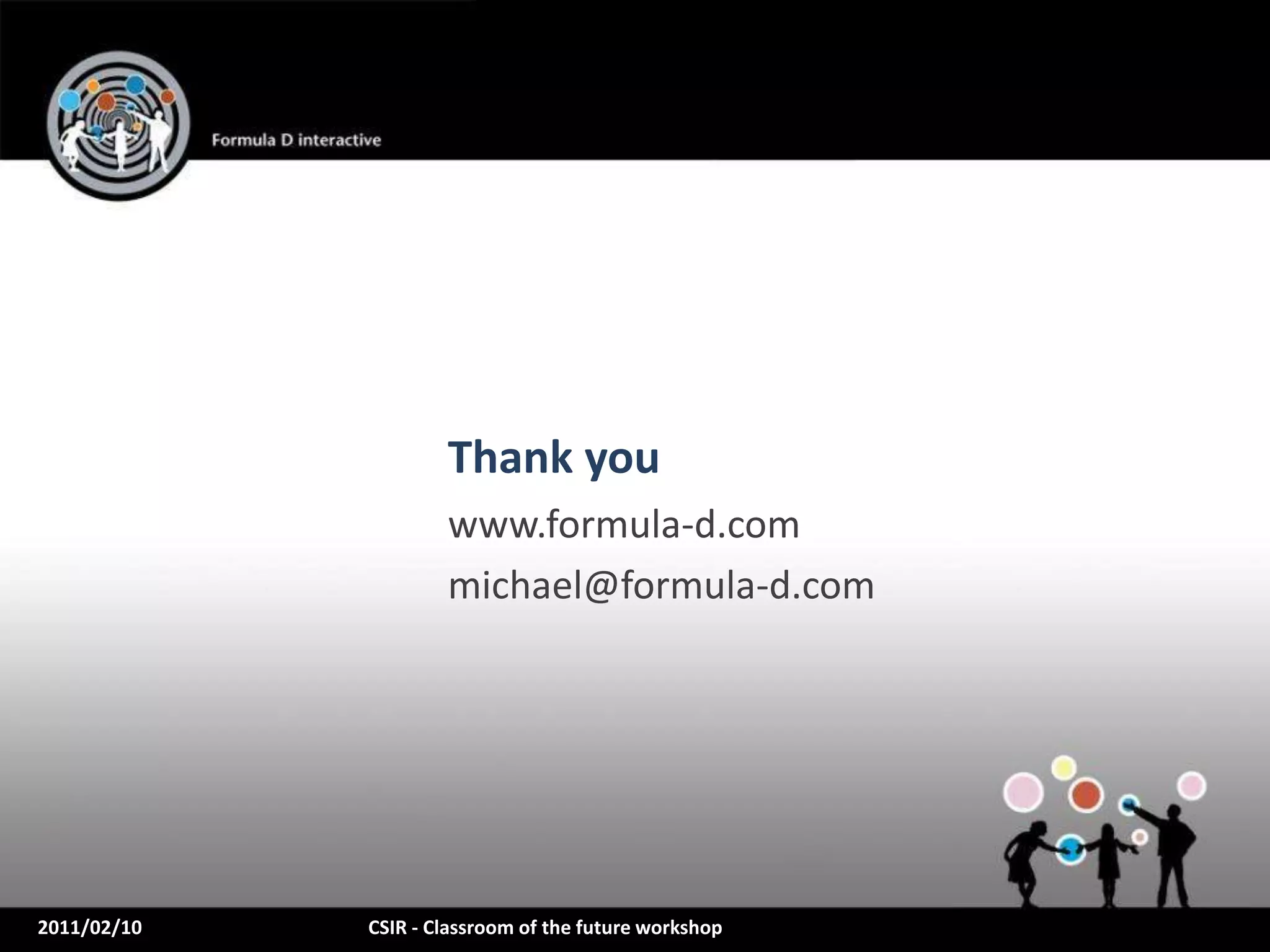 Thank you
                     www.formula-d.com
                     michael@formula-d.com




2011/02/10   CSIR - Classroom of the future workshop
 