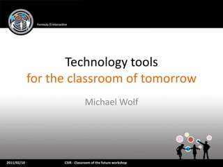 Technology tools
             for the classroom of tomorrow
                               Michael Wolf




2011/02/10         CSIR - Classroom of the future workshop
 