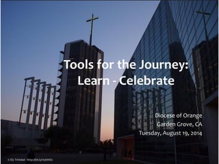 Tools for the Journey:
Learn - Celebrate
Diocese of Orange
Garden Grove, CA
Tuesday, August 19, 2014
© Ely Trinidad - http://bit.ly/1t3hHO2
 