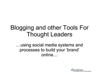 Blogging and other Tools For Thought Leaders … using social media systems and processes to build your ‘brand’ online… 