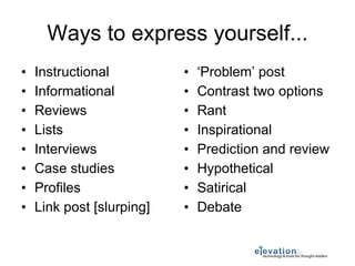 Ways to express yourself... Instructional Informational Reviews Lists Interviews Case studies Profiles Link post [slurping] ‘ Problem’ post Contrast two options Rant Inspirational Prediction and review Hypothetical Satirical Debate 