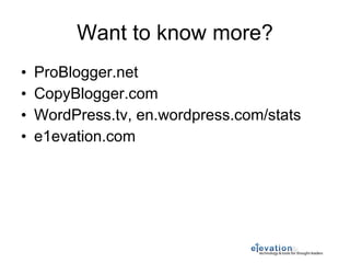Want to know more? ProBlogger.net CopyBlogger.com WordPress.tv, en.wordpress.com/stats e1evation.com 